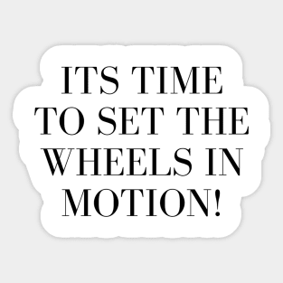 Its Time to Set the Wheels in Motion Sticker